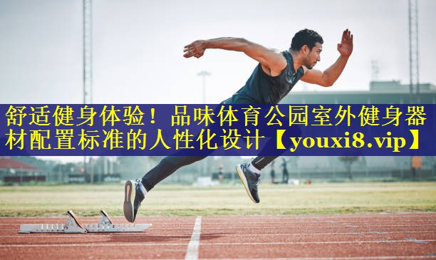 舒适健身体验!品味体育公园室外健身器材配置标准的人性化设计 舒适健身体验!品味体育公园室外健身器材配置标准的人性化设计
