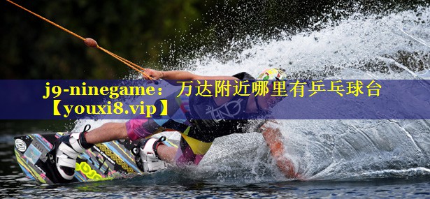 万达附近哪里有乒乓球台 万达附近哪里有乒乓球台