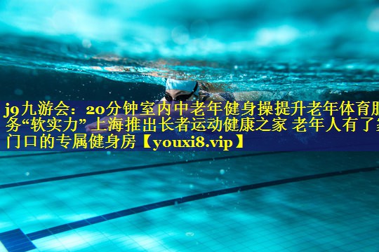 20分钟室内中老年健身操提升老年体育服务“软实力” 上海推出长者运动健康之家 老年人有了家门口的专属健身房 20分钟室内中老年健身操提升老年体育服务“软实力” 上海推出长者运动健康之家 老年人有了家门口的专属健身房