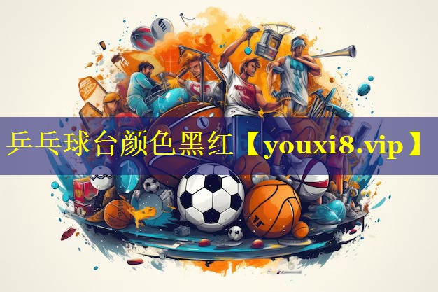 乒乓球台颜色黑红 乒乓球台颜色黑红