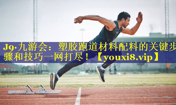 塑胶跑道材料配料的关键步骤和技巧一网打尽! 塑胶跑道材料配料的关键步骤和技巧一网打尽!