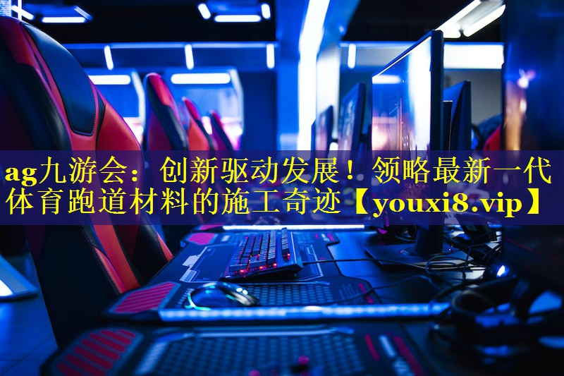 创新驱动发展!领略最新一代体育跑道材料的施工奇迹 创新驱动发展!领略最新一代体育跑道材料的施工奇迹