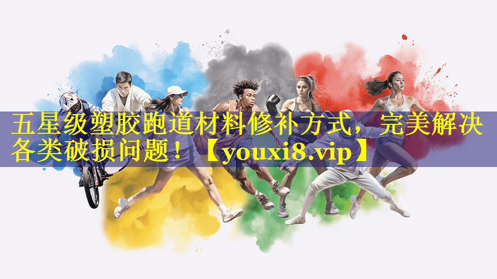 五星级塑胶跑道材料修补方式,完美解决各类破损问题! 五星级塑胶跑道材料修补方式,完美解决各类破损问题!