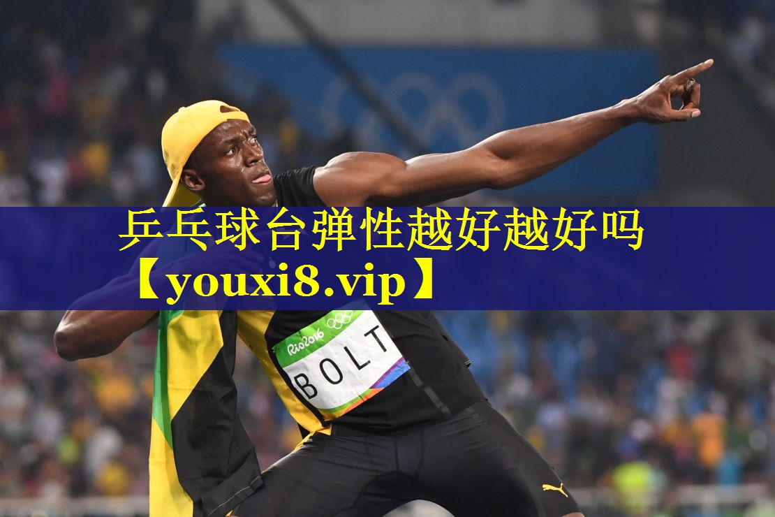 乒乓球台弹性越好越好吗 乒乓球台弹性越好越好吗